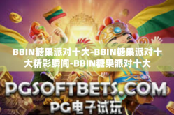 BBIN糖果派对十大-BBIN糖果派对十大精彩瞬间-BBIN糖果派对十大