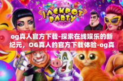 og真人官方下载-探索在线娱乐的新纪元，OG真人的官方下载体验-og真人官方下载