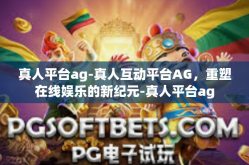 真人平台ag-真人互动平台AG，重塑在线娱乐的新纪元-真人平台ag