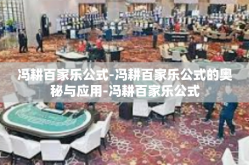 冯耕百家乐公式-冯耕百家乐公式的奥秘与应用-冯耕百家乐公式
