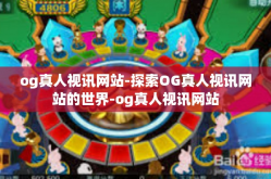 og真人视讯网站-探索OG真人视讯网站的世界-og真人视讯网站