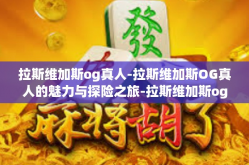 拉斯维加斯og真人-拉斯维加斯OG真人的魅力与探险之旅-拉斯维加斯og真人