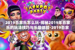 2019百家乐怎么玩-揭秘2019年百家乐的玩法技巧与乐趣体验-2019百家乐怎么玩