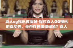真人og视讯做假吗-探讨真人OG视讯的真实性，是否存在做假现象？真人og视讯做假吗
