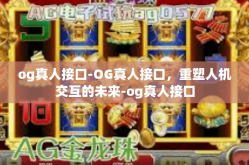 og真人接口-OG真人接口，重塑人机交互的未来-og真人接口