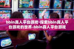 bbin真人平台游戏-探索bbin真人平台游戏的世界-bbin真人平台游戏