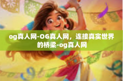 og真人网-OG真人网，连接真实世界的桥梁-og真人网