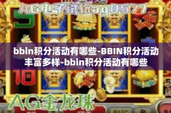 bbin积分活动有哪些-BBIN积分活动丰富多样-bbin积分活动有哪些