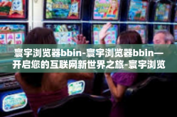 寰宇浏览器bbin-寰宇浏览器bbin—开启您的互联网新世界之旅-寰宇浏览器bbin