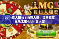 bbin真人馆-BBIN真人馆，探索真实娱乐之旅-bbin真人馆
