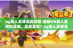 og真人发牌是真是假-揭秘OG真人发牌的真相，是真是假？og真人发牌是真是假