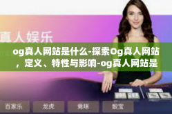 og真人网站是什么-探索Og真人网站，定义、特性与影响-og真人网站是什么