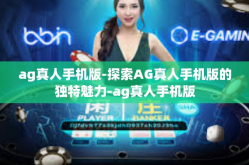ag真人手机版-探索AG真人手机版的独特魅力-ag真人手机版