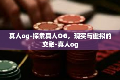 真人og-探索真人OG，现实与虚拟的交融-真人og