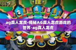 ag真人龙虎-揭秘AG真人龙虎游戏的世界-ag真人龙虎