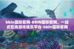 bbin国际官网-BBIN国际官网，一站式在线游戏娱乐平台-bbin国际官网