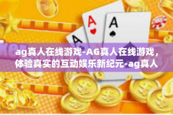 ag真人在线游戏-AG真人在线游戏，体验真实的互动娱乐新纪元-ag真人在线游戏