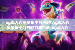ag真人百家家乐平台-探索Ag真人百家家乐平台的魅力与机遇-ag真人百家家乐平台