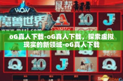 oG真人下载-oG真人下载，探索虚拟现实的新领域-oG真人下载