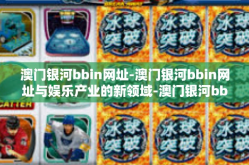 澳门银河bbin网址-澳门银河bbin网址与娱乐产业的新领域-澳门银河bbin网址