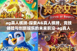 ag真人棋牌-探索AG真人棋牌，竞技体验与创新娱乐的未来前沿-ag真人棋牌
