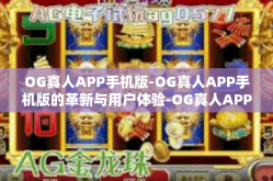 OG真人APP手机版-OG真人APP手机版的革新与用户体验-OG真人APP手机版