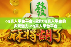 og真人平台平台-探索Og真人平台的多元魅力-og真人平台平台