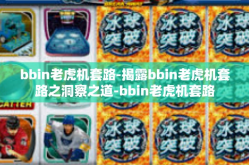 bbin老虎机套路-揭露bbin老虎机套路之洞察之道-bbin老虎机套路