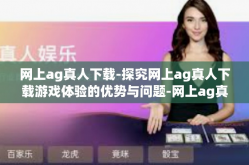 网上ag真人下载-探究网上ag真人下载游戏体验的优势与问题-网上ag真人下载