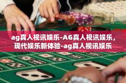 ag真人视讯娱乐-AG真人视讯娱乐，现代娱乐新体验-ag真人视讯娱乐