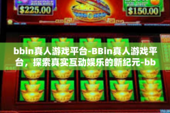 bbin真人游戏平台-BBin真人游戏平台，探索真实互动娱乐的新纪元-bbin真人游戏平台