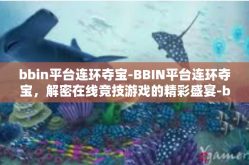 bbin平台连环夺宝-BBIN平台连环夺宝，解密在线竞技游戏的精彩盛宴-bbin平台连环夺宝