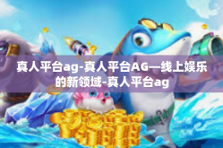 真人平台ag-真人平台AG—线上娱乐的新领域-真人平台ag