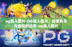og真人图片-OG真人图片，探索真实与虚拟的边界-og真人图片