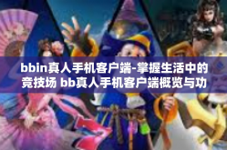 bbin真人手机客户端-掌握生活中的竞技场 bb真人手机客户端概览与功能特色探究-bbin真人手机客户端