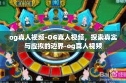 og真人视频-OG真人视频，探索真实与虚拟的边界-og真人视频