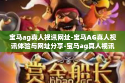 宝马ag真人视讯网址-宝马AG真人视讯体验与网址分享-宝马ag真人视讯网址
