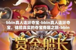 bbin真人连环夺宝-bbin真人连环夺宝，体验真实的夺宝奇趣之旅-bbin真人连环夺宝