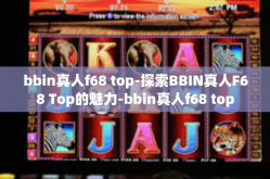 bbin真人f68 top-探索BBIN真人F68 Top的魅力-bbin真人f68 top