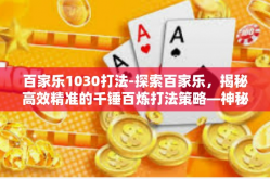 百家乐1030打法-探索百家乐，揭秘高效精准的千锤百炼打法策略—神秘的千年1030打法-百家乐1030打法
