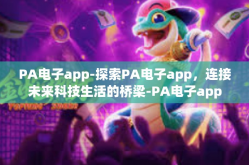 PA电子app-探索PA电子app，连接未来科技生活的桥梁-PA电子app