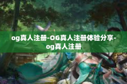 og真人注册-OG真人注册体验分享-og真人注册