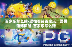百家乐怎么赌-理性看待百家乐，警惕赌博风险-百家乐怎么赌