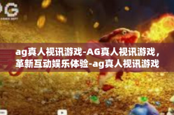 ag真人视讯游戏-AG真人视讯游戏，革新互动娱乐体验-ag真人视讯游戏