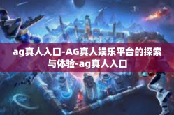 ag真人入口-AG真人娱乐平台的探索与体验-ag真人入口