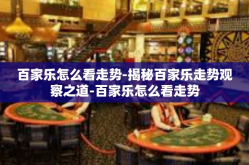 百家乐怎么看走势-揭秘百家乐走势观察之道-百家乐怎么看走势