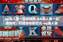ag真人第一品牌游戏-AG真人第一品牌游戏，引领游戏新纪元-ag真人第一品牌游戏