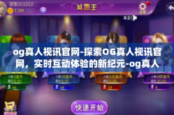 og真人视讯官网-探索OG真人视讯官网，实时互动体验的新纪元-og真人视讯官网