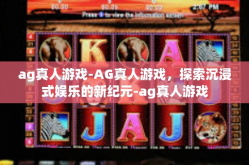 ag真人游戏-AG真人游戏，探索沉浸式娱乐的新纪元-ag真人游戏