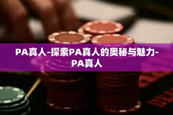 PA真人-探索PA真人的奥秘与魅力-PA真人